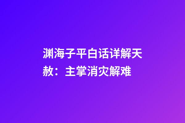 渊海子平白话详解天赦：主掌消灾解难