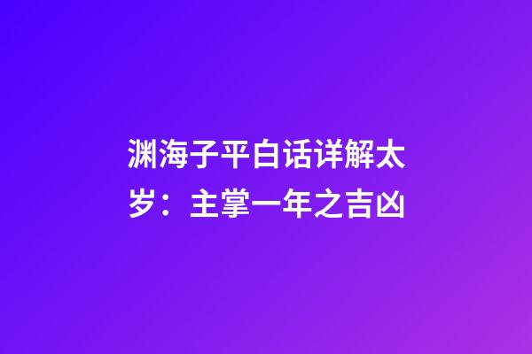 渊海子平白话详解太岁：主掌一年之吉凶