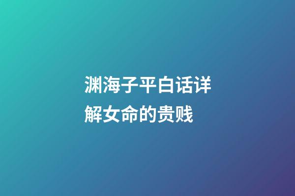 渊海子平白话详解女命的贵贱