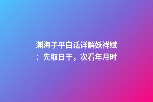 渊海子平白话详解妖祥赋：先取日干，次看年月时