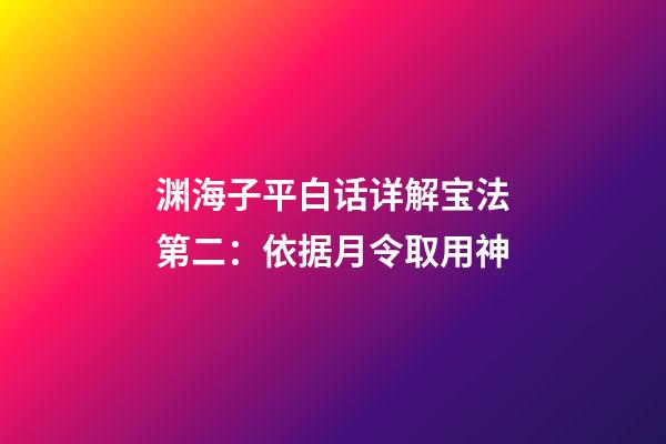 渊海子平白话详解宝法第二：依据月令取用神
