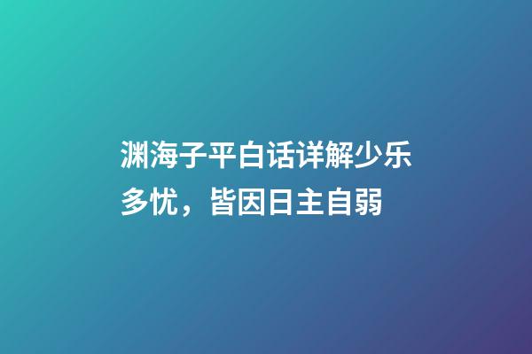 渊海子平白话详解少乐多忧，皆因日主自弱