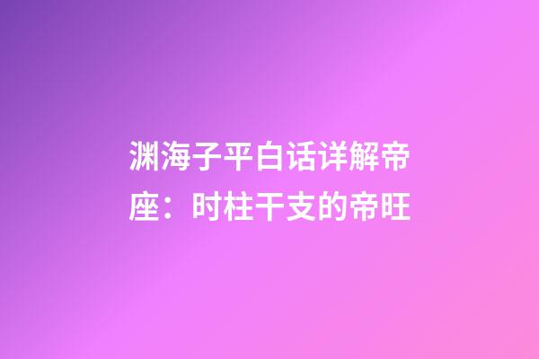 渊海子平白话详解帝座：时柱干支的帝旺