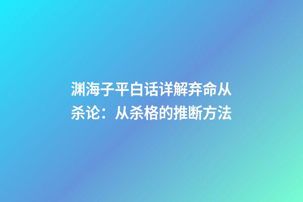 渊海子平白话详解弃命从杀论：从杀格的推断方法