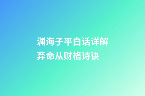 渊海子平白话详解弃命从财格诗诀