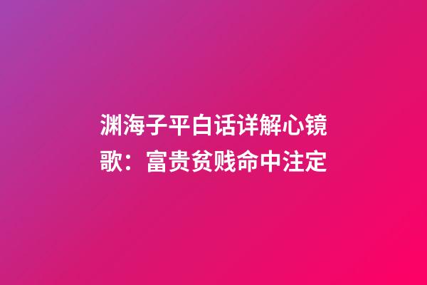 渊海子平白话详解心镜歌：富贵贫贱命中注定