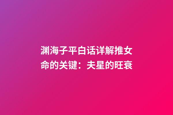 渊海子平白话详解推女命的关键：夫星的旺衰
