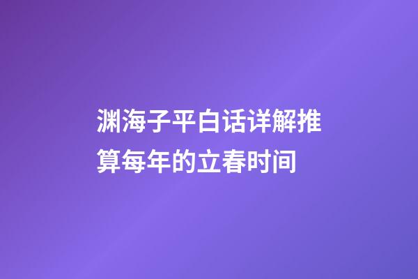 渊海子平白话详解推算每年的立春时间