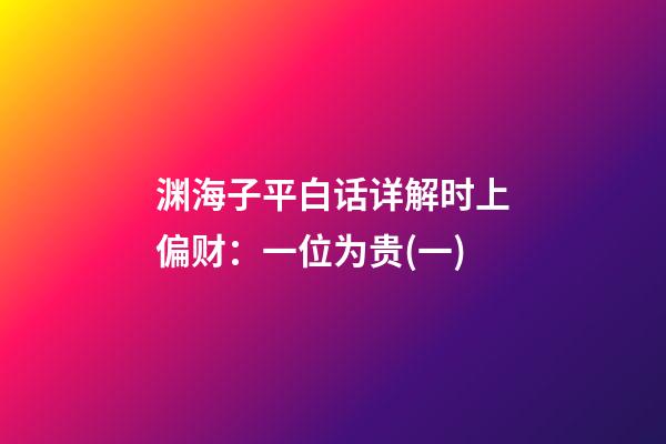 渊海子平白话详解时上偏财：一位为贵(一)