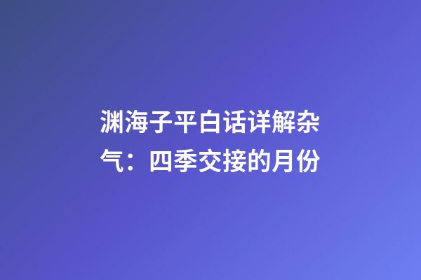 渊海子平白话详解杂气：四季交接的月份