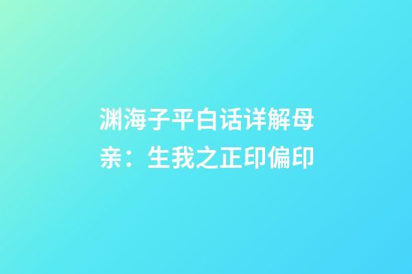 渊海子平白话详解母亲：生我之正印偏印