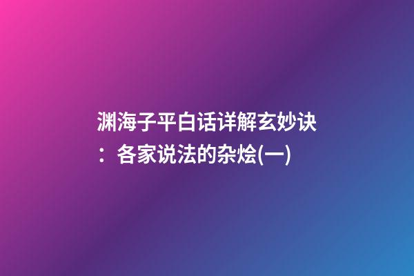 渊海子平白话详解玄妙诀：各家说法的杂烩(一)