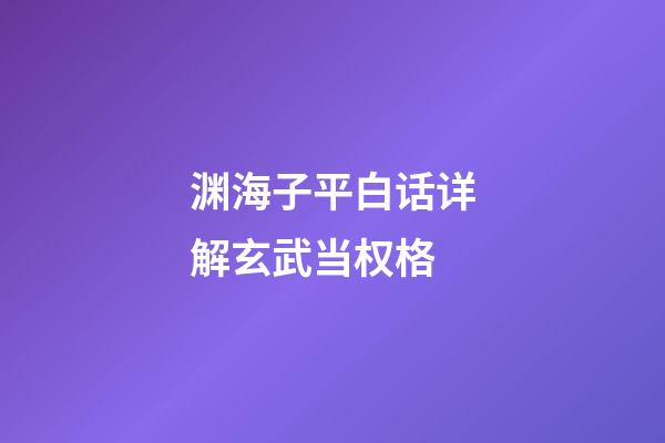 渊海子平白话详解玄武当权格