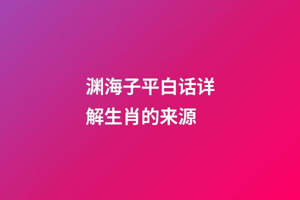 渊海子平白话详解生肖的来源
