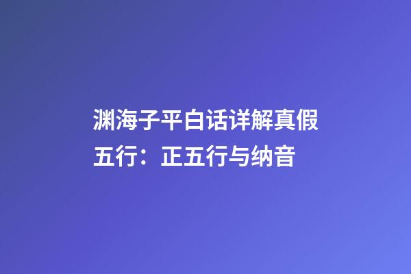渊海子平白话详解真假五行：正五行与纳音