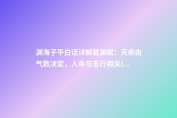 渊海子平白话详解碧渊赋：天命由气数决定，人命与五行相关(一)