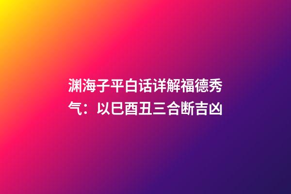 渊海子平白话详解福德秀气：以巳酉丑三合断吉凶