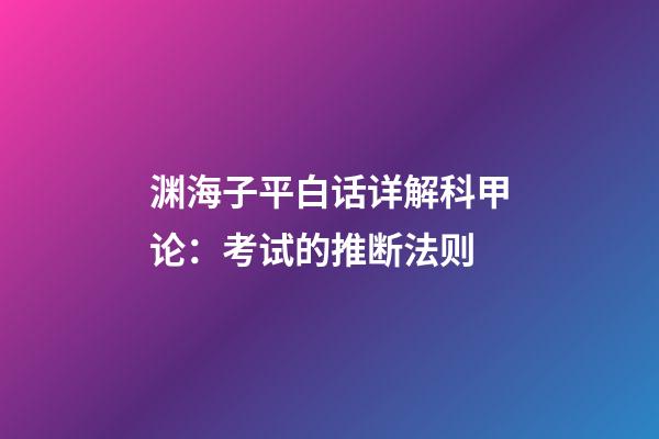 渊海子平白话详解科甲论：考试的推断法则