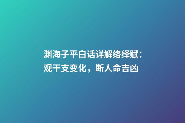 渊海子平白话详解络绎赋：观干支变化，断人命吉凶