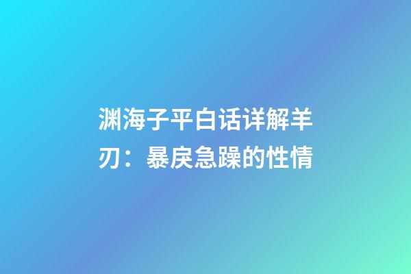渊海子平白话详解羊刃：暴戾急躁的性情