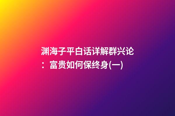 渊海子平白话详解群兴论：富贵如何保终身(一)