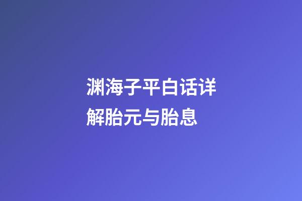 渊海子平白话详解胎元与胎息