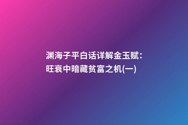 渊海子平白话详解金玉赋：旺衰中暗藏贫富之机(一)