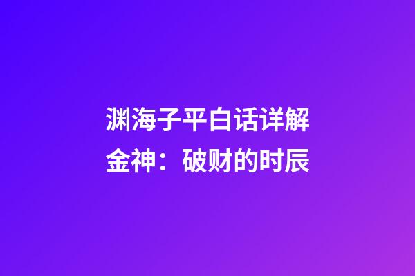 渊海子平白话详解金神：破财的时辰