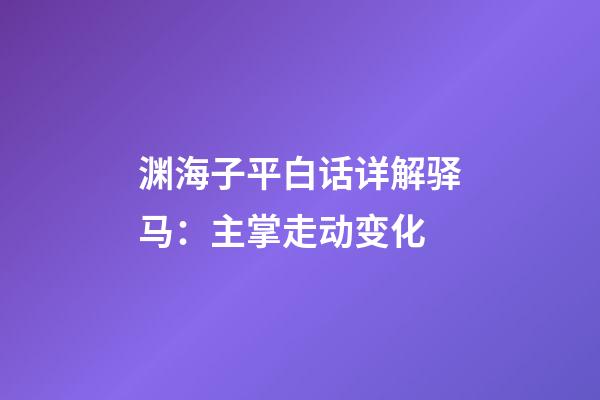 渊海子平白话详解驿马：主掌走动变化