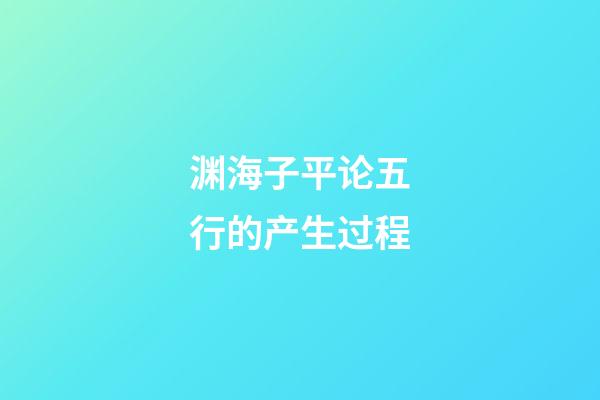 渊海子平论五行的产生过程