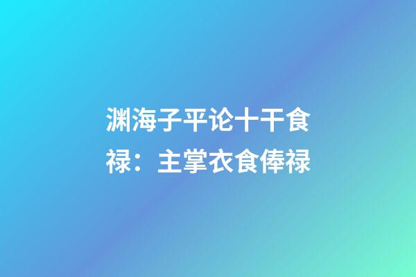 渊海子平论十干食禄：主掌衣食俸禄