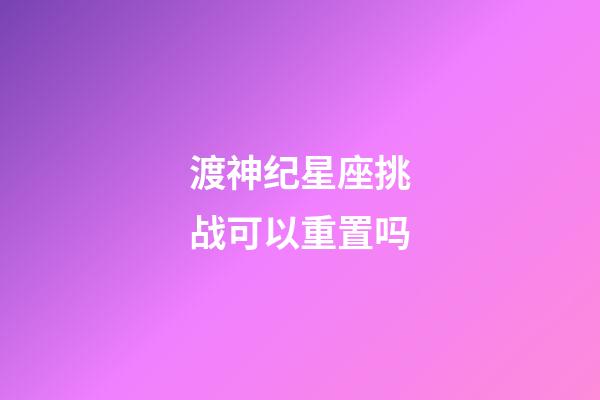 渡神纪星座挑战可以重置吗-第1张-星座运势-玄机派