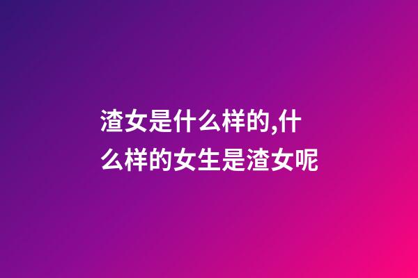 渣女是什么样的,什么样的女生是渣女呢-第1张-观点-玄机派