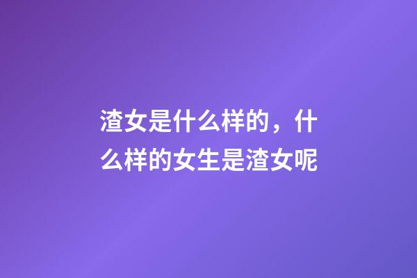 渣女是什么样的，什么样的女生是渣女呢-第1张-观点-玄机派