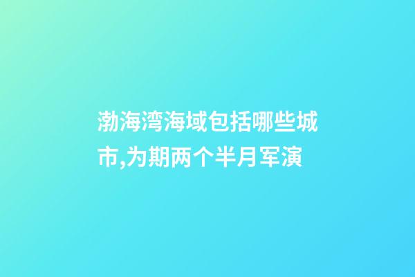 渤海湾海域包括哪些城市,为期两个半月军演-第1张-观点-玄机派