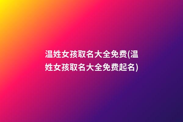 温姓女孩取名大全免费(温姓女孩取名大全免费起名)