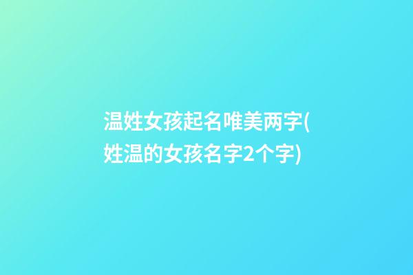 温姓女孩起名唯美两字(姓温的女孩名字2个字)