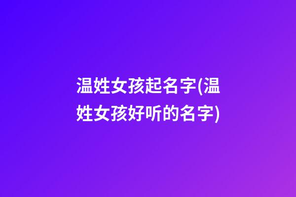 温姓女孩起名字(温姓女孩好听的名字)