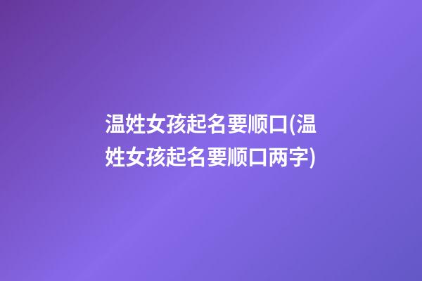 温姓女孩起名要顺口(温姓女孩起名要顺口两字)
