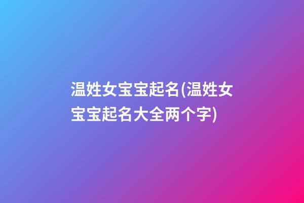 温姓女宝宝起名(温姓女宝宝起名大全两个字)