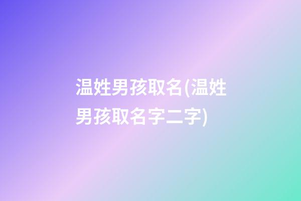 温姓男孩取名(温姓男孩取名字二字)