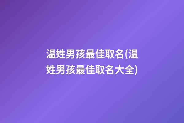 温姓男孩最佳取名(温姓男孩最佳取名大全)