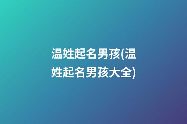 温姓起名男孩(温姓起名男孩大全)