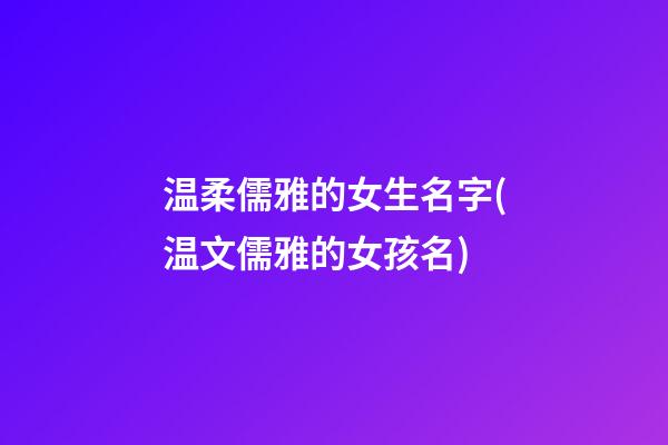 温柔儒雅的女生名字(温文儒雅的女孩名)