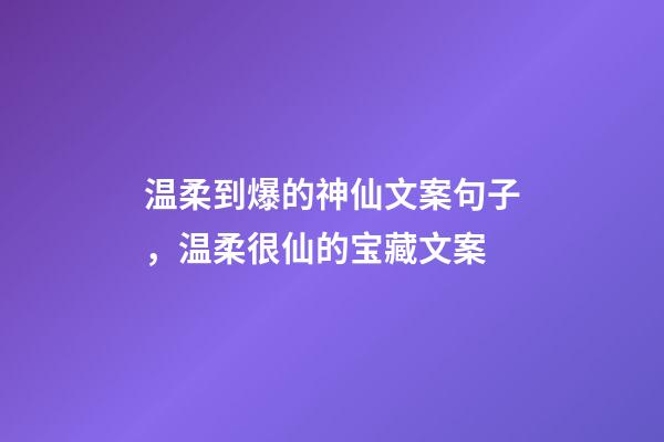 温柔到爆的神仙文案句子，温柔很仙的宝藏文案-第1张-观点-玄机派