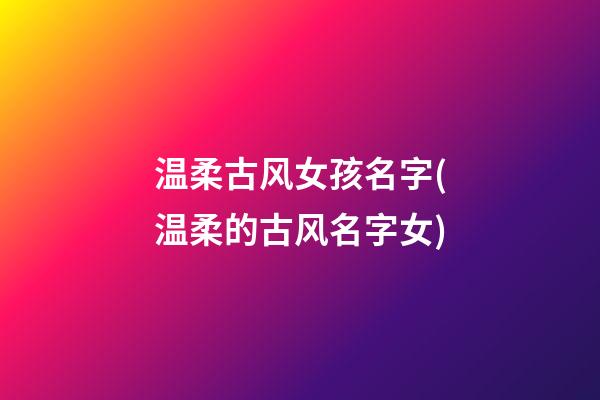 温柔古风女孩名字(温柔的古风名字女)