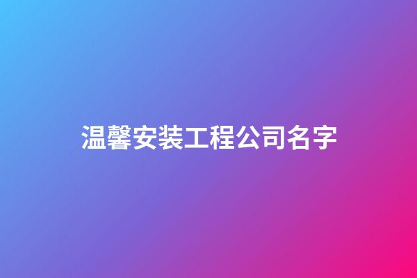 温馨安装工程公司名字-第1张-公司起名-玄机派
