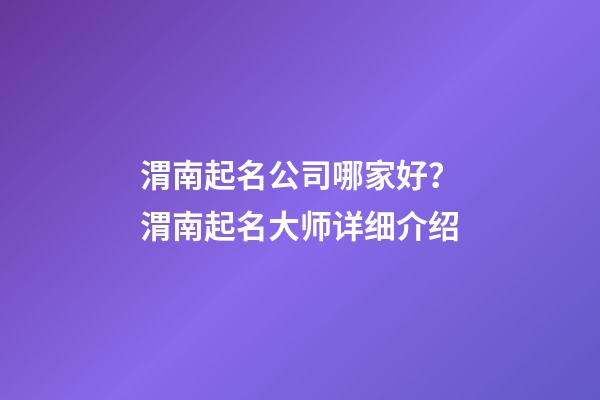 渭南起名公司哪家好？渭南起名大师详细介绍-第1张-公司起名-玄机派