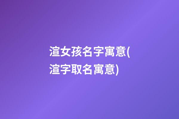 渲女孩名字寓意(渲字取名寓意)