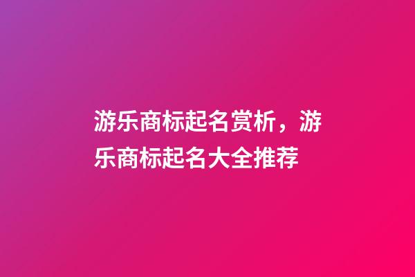 游乐商标起名赏析，游乐商标起名大全推荐-第1张-商标起名-玄机派